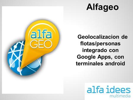 Alfageo Geolocalizacion de flotas/personas integrado con Google Apps, con terminales android.