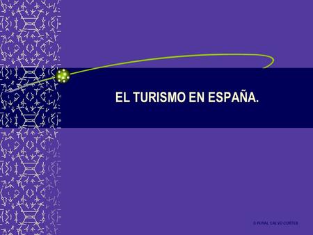 EL TURISMO EN ESPAÑA. © PUYAL CALVO CORTES. 1. INTRODUCCIÓN A) DEFINICIÓN Turismo: Turista: Persona que viaja temporalmente, realizando una estancia de.