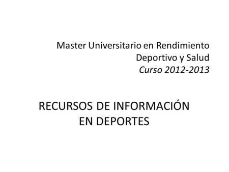 Master Universitario en Rendimiento Deportivo y Salud Curso 2012-2013 RECURSOS DE INFORMACIÓN EN DEPORTES.