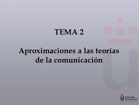TEMA 2 Aproximaciones a las teorías de la comunicación