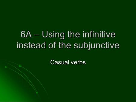 6A – Using the infinitive instead of the subjunctive Casual verbs.