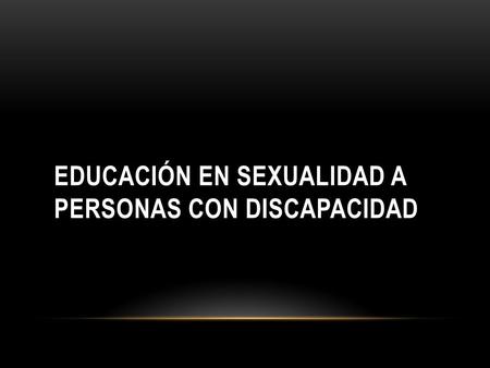 EDUCACIÓN EN SEXUALIDAD A PERSONAS CON DISCAPACIDAD