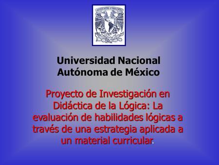 Universidad Nacional Autónoma de México INTRODUCCIÓN 1. El tema La evaluación de las habilidades lógicas. La evaluación de las habilidades lógicas.