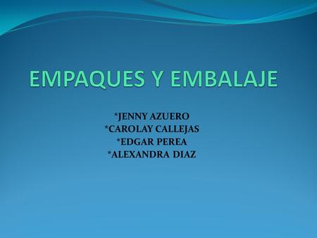 EMPAQUES Y EMBALAJE *JENNY AZUERO *CAROLAY CALLEJAS *EDGAR PEREA
