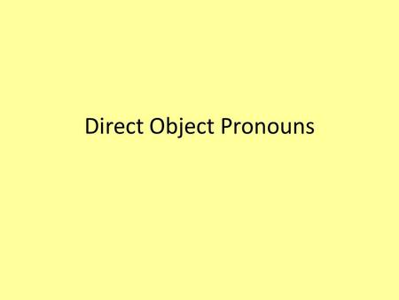 Direct Object Pronouns. What is a Direct Object Pronoun? Direct objects receive the action of the verb in a sentence. They answer the question… What?
