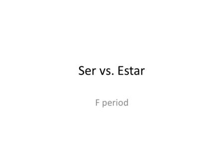 Ser vs. Estar F period.