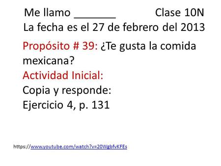 Me llamo _______ Clase 10N La fecha es el 27 de febrero del 2013 Propósito # 39: ¿Te gusta la comida mexicana? Actividad Inicial: Copia y responde: Ejercicio.