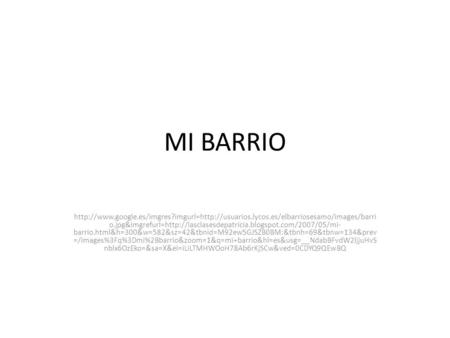 MI BARRIO http://www.google.es/imgres?imgurl=http://usuarios.lycos.es/elbarriosesamo/images/barrio.jpg&imgrefurl=http://lasclasesdepatricia.blogspot.com/2007/05/mi-barrio.html&h=300&w=582&sz=42&tbnid=M92ew5GJSZB0BM:&tbnh=69&tbnw=134&prev=/images%3Fq%3Dmi%