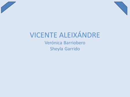 VICENTE ALEIXÁNDRE Verónica Barriobero Sheyla Garrido.