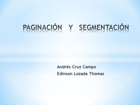 Andrés Cruz Campo Edinson Lozada Thomas. * Es una técnica de manejo de memoria, en la cual el espacio de memoria se divide en secciones físicas de igual.