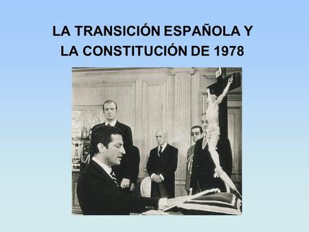 LA TRANSICIÓN ESPAÑOLA Y LA CONSTITUCIÓN DE 1978