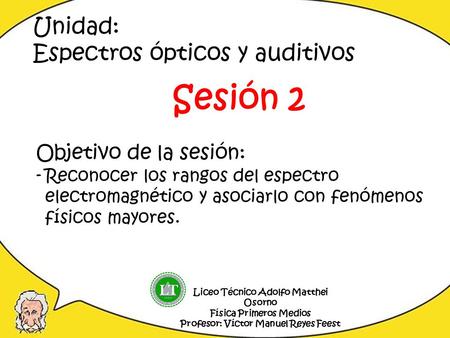 Sesión 2 Unidad: Espectros ópticos y auditivos Objetivo de la sesión:
