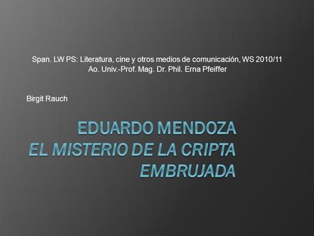 Span. LW PS: Literatura, cine y otros medios de comunicación, WS 2010/11 Ao. Univ.-Prof. Mag. Dr. Phil. Erna Pfeiffer Birgit Rauch.