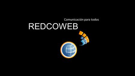 REDCOWEB Comunicación para todos. Filosofías de la empresa Misión: Dar a conocer el trabajo de la región y promover por medio de la publicidad digital.