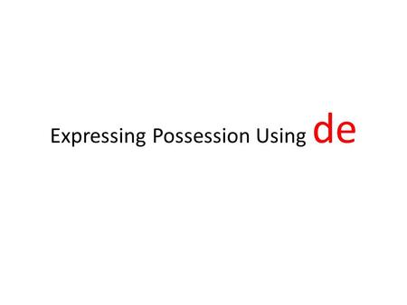Expressing Possession Using de Expressing possession using de In English, we express possession by adding ‘s to the noun that refers to the possessor.