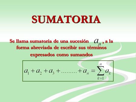SUMATORIA Se llama sumatoria de una sucesión , a la forma abreviada de escribir sus términos expresados como sumandos.