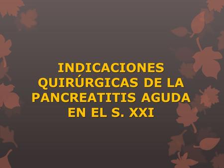 INDICACIONES QUIRÚRGICAS DE LA PANCREATITIS AGUDA EN EL S. XXI