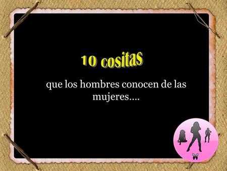 Que los hombres conocen de las mujeres….. ...Que tienen una vagina... 1.