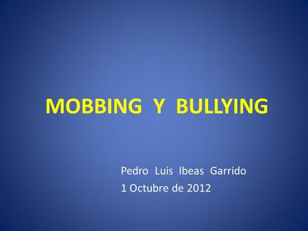 MOBBING Y BULLYING Pedro Luis Ibeas Garrido 1 Octubre de 2012.