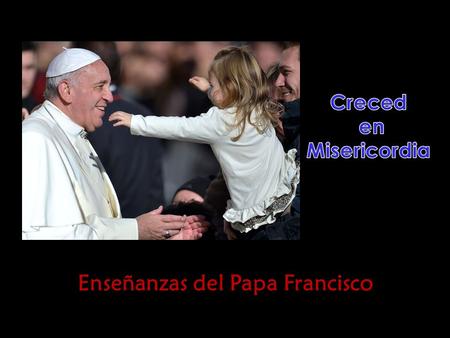 Enseñanzas del Papa Francisco Enseñanzas del Papa Francisco.