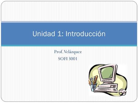 Prof. Velázquez SOFI 3001 Unidad 1: Introducción.