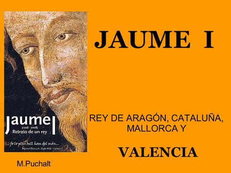 JAUME I REY DE ARAGÓN, CATALUÑA, MALLORCA Y VALENCIA M.Puchalt.
