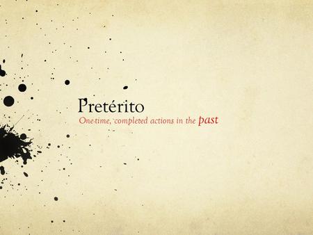 Pretérito One-time, completed actions in the past.