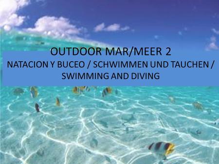 OUTDOOR MAR/MEER 2 NATACION Y BUCEO / SCHWIMMEN UND TAUCHEN / SWIMMING AND DIVING.