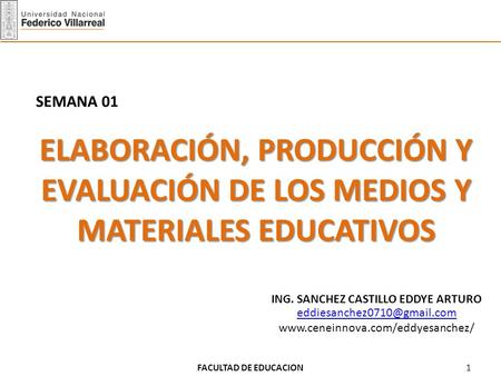 SEMANA 01 ELABORACIÓN, PRODUCCIÓN Y EVALUACIÓN DE LOS MEDIOS Y MATERIALES EDUCATIVOS ING. SANCHEZ CASTILLO EDDYE ARTURO eddiesanchez0710@gmail.com www.ceneinnova.com/eddyesanchez/
