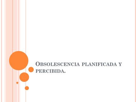 O BSOLESCENCIA PLANIFICADA Y PERCIBIDA.. O BSOLESCENCIA PROGRAMA En la planificaciones o programación del fin de la vida útil de un producto o servicio,