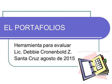 EL PORTAFOLIOS Herramienta para evaluar Lic. Debbie Cronenbold Z.