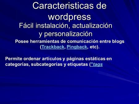Caracteristicas de wordpress Fácil instalación, actualización y personalización Posee herramientas de comunicación entre blogs (Trackback, Pingback, etc).TrackbackPingback.