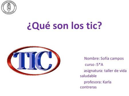 ¿Qué son los tic? Nombre: Sofía campos curso :5*A asignatura: taller de vida saludable profesora: Karla contreras.