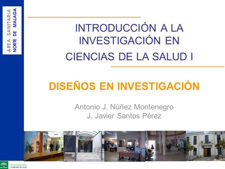 INTRODUCCIÓN A LA INVESTIGACIÓN EN CIENCIAS DE LA SALUD I DISEÑOS EN INVESTIGACIÓN Antonio J. Núñez Montenegro J. Javier Santos Pérez.
