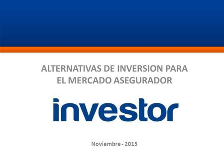 ALTERNATIVAS DE INVERSION PARA EL MERCADO ASEGURADOR Noviembre - 2015.