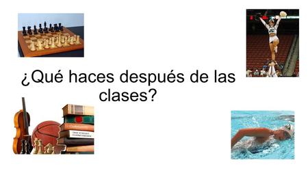 ¿Qué haces después de las clases?. ¿Adónde vas después de la escuela y qué haces allí? Voy al club atlético. Allí corro y levanto pesas.