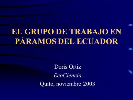 EL GRUPO DE TRABAJO EN PÁRAMOS DEL ECUADOR Doris Ortiz EcoCiencia Quito, noviembre 2003.