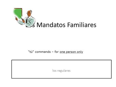 Los Mandatos Familiares “tú” commands – for one person only.