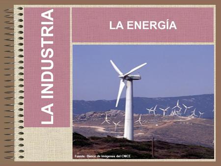 LA INDUSTRIA LA ENERGÍA Fuente: Banco de imágenes del CNICE.