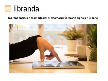 Las tendencias en el ámbito del préstamo bibliotecario digital en España.