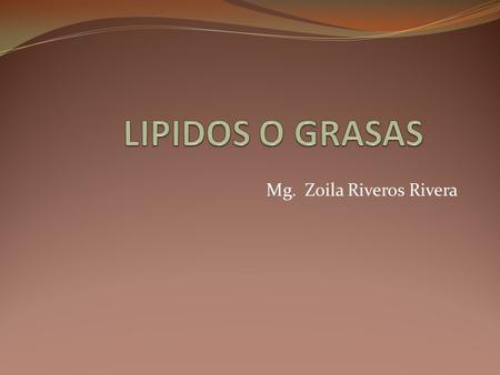 Mg. Zoila Riveros Rivera. Lípidos Poseen la propiedad común de ser insolubles en el agua y solubles en los disolventes orgánicos (éter, cloroformo, benceno,