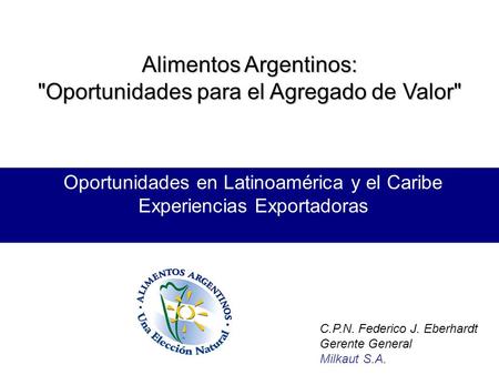 Alimentos Argentinos: Oportunidades para el Agregado de Valor Oportunidades en Latinoamérica y el Caribe Experiencias Exportadoras C.P.N. Federico J.