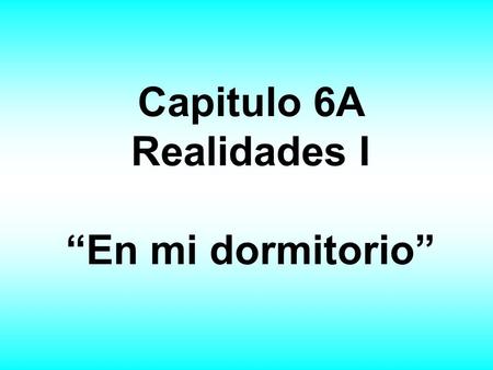 Capitulo 6A Realidades I “En mi dormitorio”