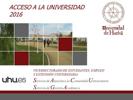 ACCESO A LA UNIVERSIDAD 2016 VICERRECTORADO DE ESTUDIANTES, EMPLEO Y EXTENSIÓN UNIVERSITARIA S ervicio de A tención a la C omunidad U niversitaria S ervicio.