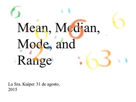 Mean, Median, Mode, and Range La Sra. Kuiper 31 de agosto, 2015.