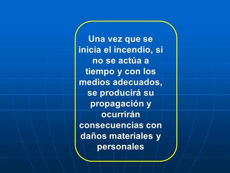 Una vez que se inicia el incendio, si no se actúa a tiempo y con los medios adecuados, se producirá su propagación y ocurrirán consecuencias con daños.
