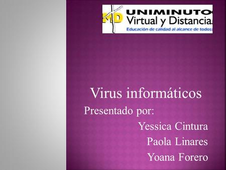 Virus informáticos Presentado por: Yessica Cintura Paola Linares Yoana Forero.