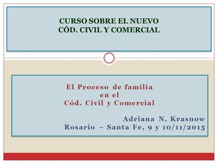 El Proceso de familia en el Cód. Civil y Comercial Adriana N. Krasnow Rosario – Santa Fe, 9 y 10/11/2015 El Proceso de familia en el Cód. Civil y Comercial.