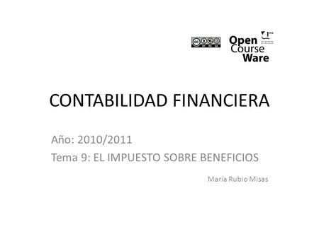 CONTABILIDAD FINANCIERA Año: 2010/2011 Tema 9: EL IMPUESTO SOBRE BENEFICIOS María Rubio Misas.