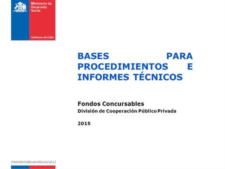BASES PARA PROCEDIMIENTOS E INFORMES TÉCNICOS Fondos Concursables División de Cooperación Público Privada 2015.